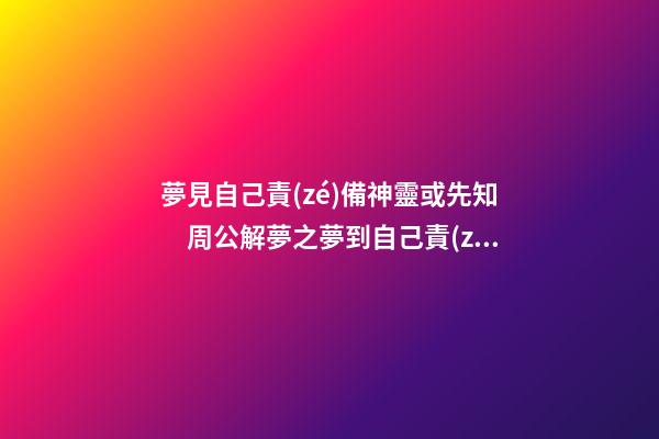 夢見自己責(zé)備神靈或先知　周公解夢之夢到自己責(zé)備神靈或先知